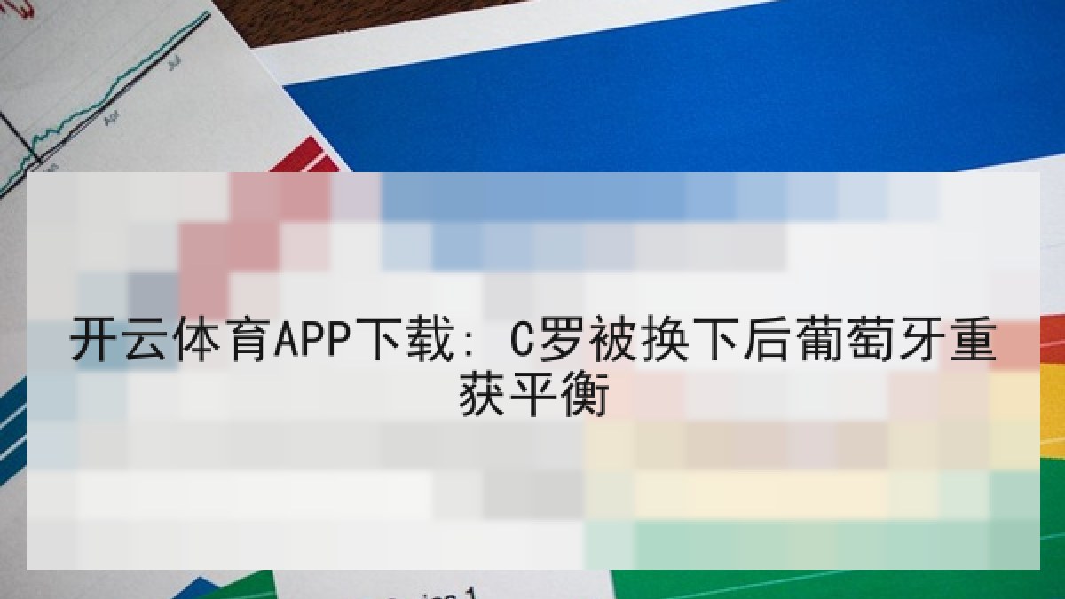 开云体育APP下载: C罗被换下后葡萄牙重获平衡 开云体育APP下载: C罗被换下后葡萄牙重获平衡
