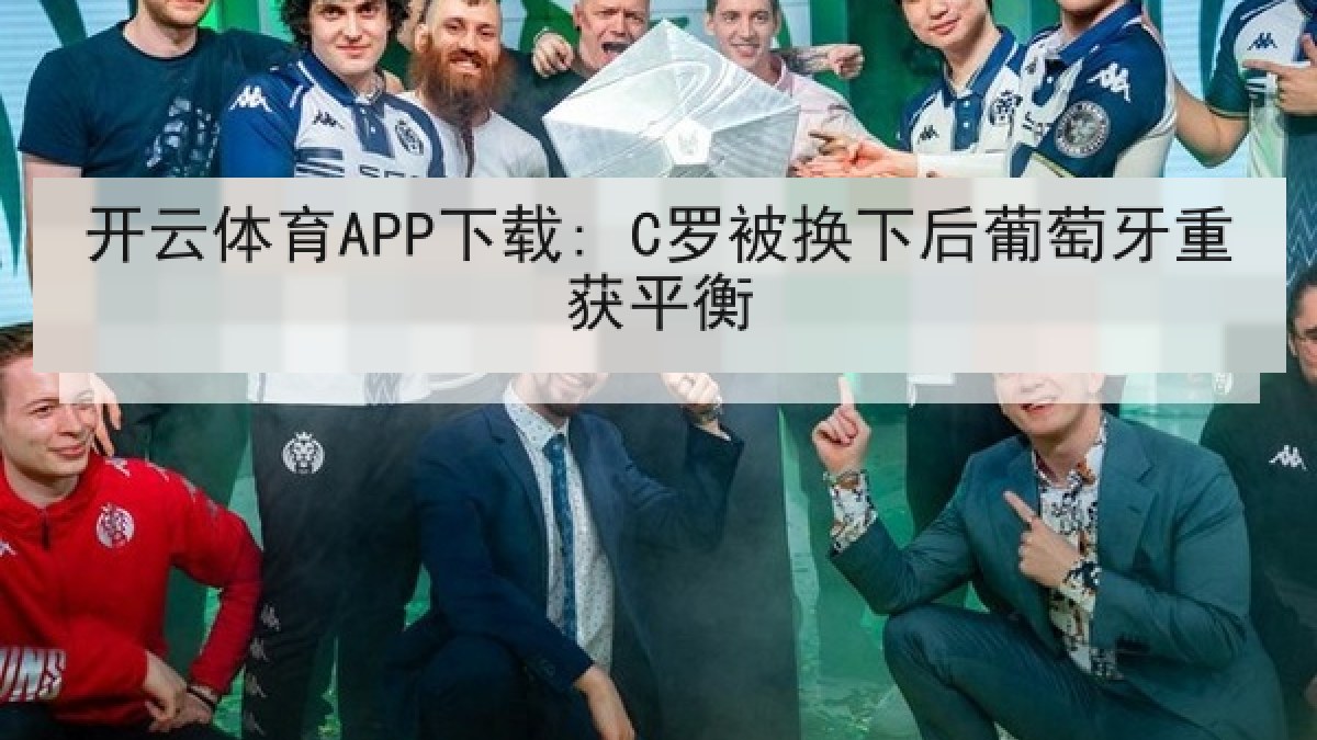 开云体育APP下载: C罗被换下后葡萄牙重获平衡