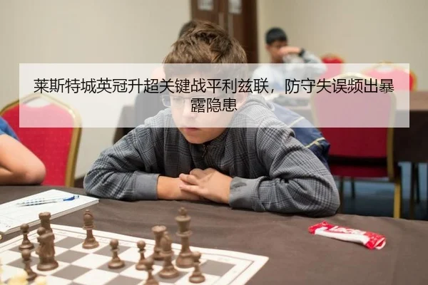 莱斯特城英冠升超关键战平利兹联，防守失误频出暴露隐患