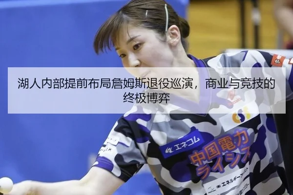 湖人内部提前布局詹姆斯退役巡演，商业与竞技的终极博弈
