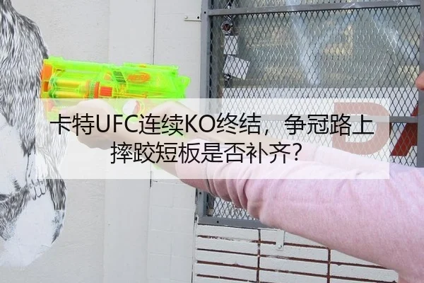 卡特UFC连续KO终结，争冠路上摔跤短板是否补齐？