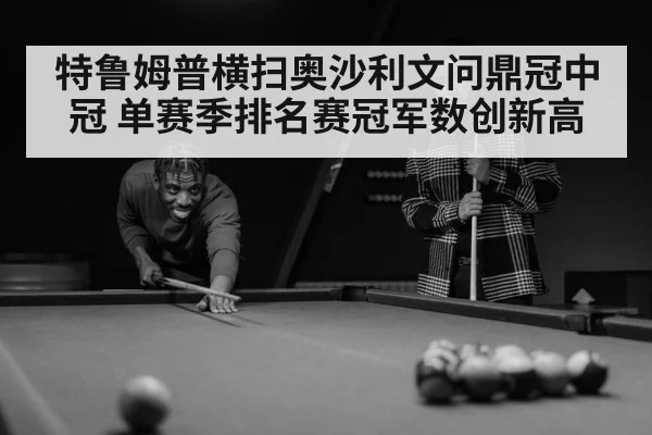 特鲁姆普横扫奥沙利文问鼎冠中冠 单赛季排名赛冠军数创新高