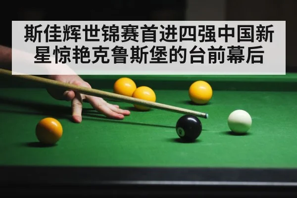 斯佳辉世锦赛首进四强中国新星惊艳克鲁斯堡的台前幕后