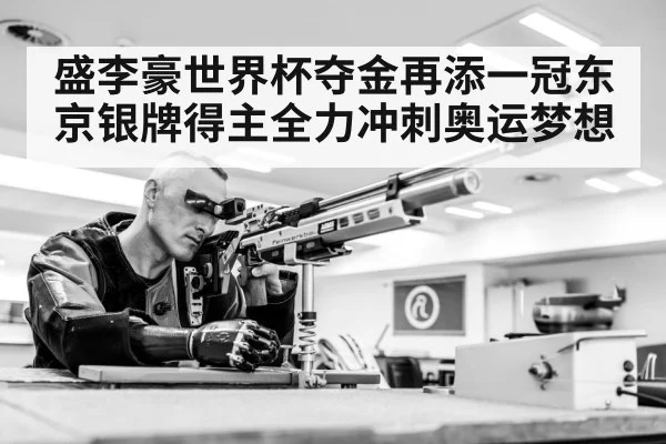 盛李豪世界杯夺金再添一冠东京银牌得主全力冲刺奥运梦想