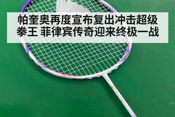 帕奎奥再度宣布复出冲击超级拳王 菲律宾传奇迎来终极一战