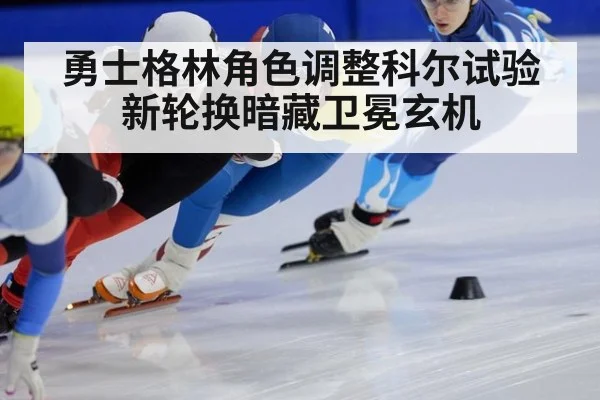 勇士格林角色调整科尔试验新轮换暗藏卫冕玄机
