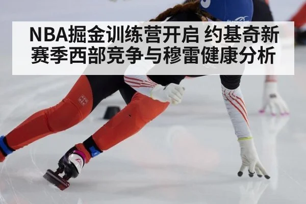 NBA掘金训练营开启 约基奇新赛季西部竞争与穆雷健康分析